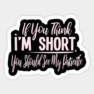 If you Think I'm Short You Should See My Patience : Gift with funny saying for cute short people Sticker